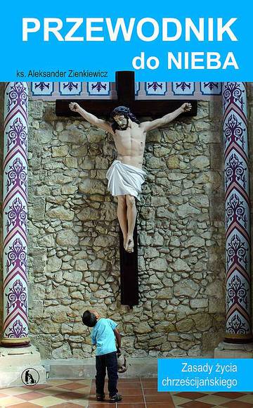 Przewodnik do Nieba. Zasady życia chrześcijańskiego