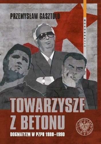 Towarzysze z betonu. Dogmatyzm w PZPR 1980?1990