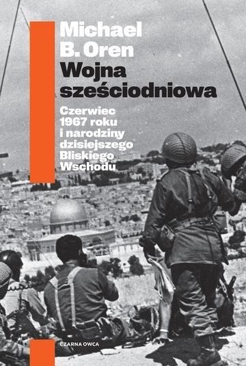 Okładka: Wojna sześciodniowa. Czerwiec 1967 roku i narodziny dzisiejszego Bliskiego Wschodu
