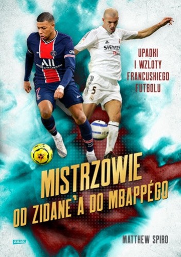 Mistrzowie. Od Zidane?a do Mbappégo. Upadki i wzloty francuskiego futbolu