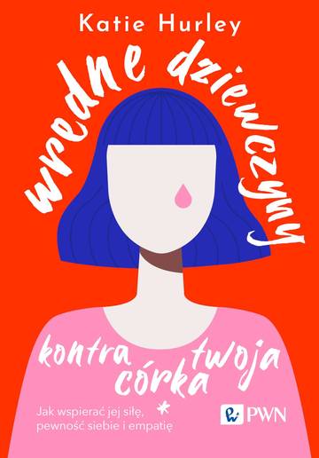 Wredne dziewczyny kontra twoja córka. Jak wspierać jej siłę, pewność siebie i empatię