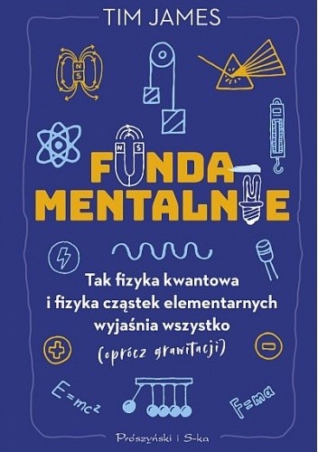 Fundamentalnie. Tak fizyka kwantowa i fizyka cząstek elementarnych wyjaśnia wszystko (oprócz grawitacji)
