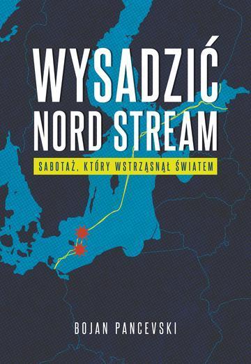 Wysadzić Nord Stream. Sabotaż, który wstrząsnął światem