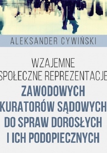 Wzajemne społeczne reprezentacje zawodowych kuratorów sądowych do spraw dorosłych i ich podopiecznych