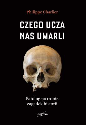 Czego uczą nas umarli patolog na tropie zagadek historii
