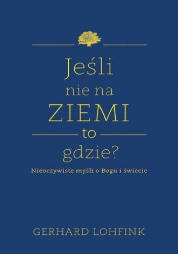 Jeśli nie na ziemi, to gdzie?. Nieoczywiste myśli o Bogu i świecie