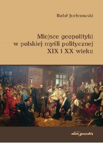 Miejsce geopolityki w polskiej myśli politycznej XIX i XX wieku