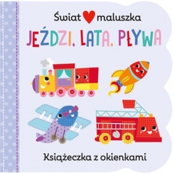 Świat maluszka. Jeździ, lata, pływa. Książeczka z okienkami