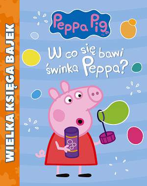 W co się bawi Świnka Peppa wielka księga bajek Świnka Peppa