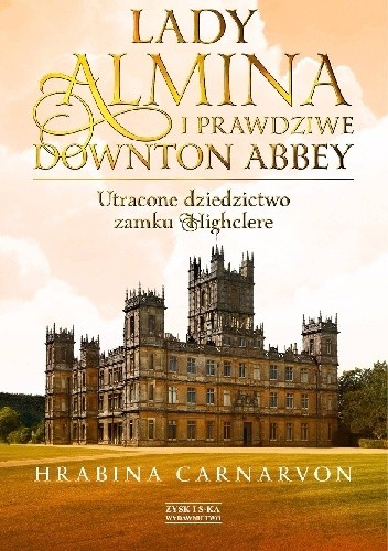 Lady Almina i prawdziwe Downton Abbey. Utracone dziedzictwo zamku Highclere