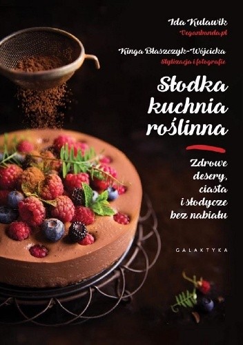 Słodka kuchnia roślinna. Zdrowe desery, ciasta i słodycze bez nabiału
