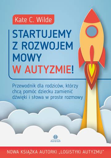 Startujemy z rozwojem mowy w autyzmie! Przewodnik dla rodziców, którzy chcą pomóc dziecku zamienić dźwięki i słowa w proste rozmowy