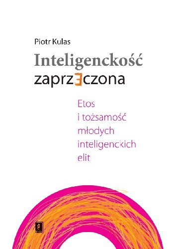 Inteligenckość zaprzeczona. Etos i tożsamość młodych inteligenckich elit