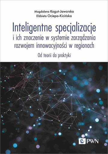 Inteligentne specjalizacje i ich znaczenie w systemie zarządzania rozwojem innowacyjności w regionach. Od teorii do praktyki