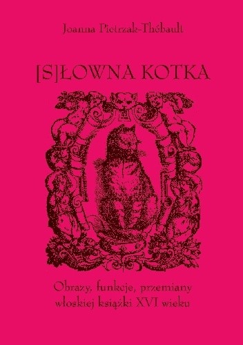 [S]Łowna kotka. Obrazy, funkcje, przemiany włoskiej książki XVI wieku