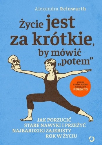 Życie jest za krótkie, by mówić ?potem?. Jak porzucić stare nawyki i przeżyć najbardziej zajebisty rok w życiu
