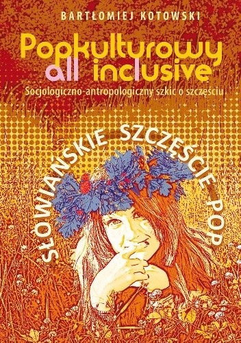 Popkulturowy all inclusive. Socjologiczno-antropologiczny szkic o szczęściu. Słowiańskie szczęście pop