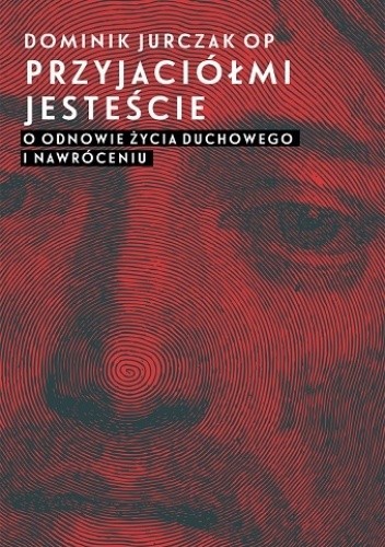 Przyjaciółmi jesteście. O odnowie życia duchowego i nawróceniu