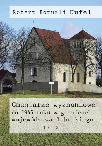 Cmentarze wyznaniowe do 1945 roku w granicach województwa lubuskiego. Tom X