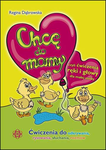 Chcę do mamy, czyli ćwiczenia ręki i głowy dla małej osoby. Ćwiczenia do odkrywania, słuchania, rysowania, rozmów