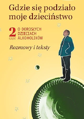 Gdzie się podziało moje dzieciństwo. O dorosłych dzieciach alkoholików. Rozmowy i teksty. Część 2