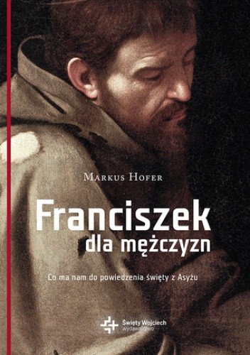 Franciszek dla mężczyzn. Co ma nam do powiedzenia święty z Asyżu