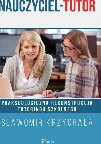 Nauczyciel - Tutor. Prakseologiczna rekonstrukcja tutoringu szkolnego