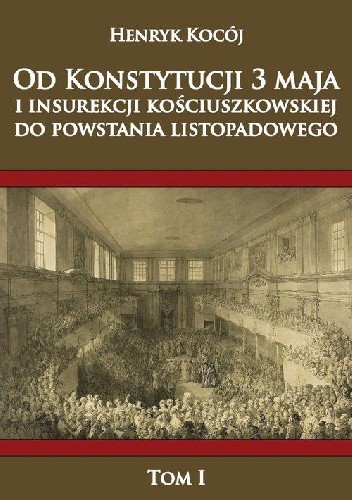 Od Konstytucji 3 Maja i insurekcji kościuszkowskiej do Powstania Listopadowego Tom 1