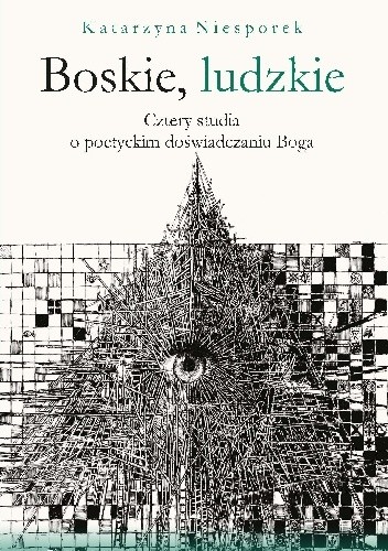 Boskie, ludzkie. Cztery studia o poetyckim doświadczaniu Boga