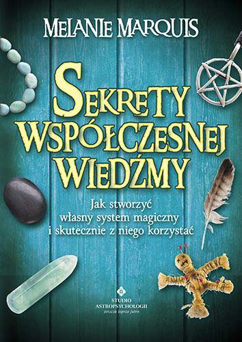 Sekrety współczesnej wiedźmy jak stworzyć własny system magiczny i skutecznie z niego korzystać