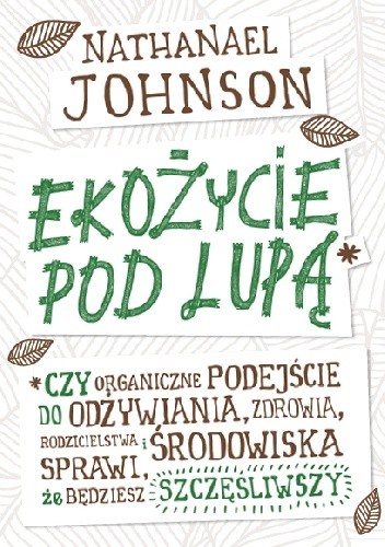 Ekożycie pod lupą. Czy organiczne podejście do odżywiania, zdrowia, rodzicielstwa i środowiska sprawi, że będziesz szczęśliwszy