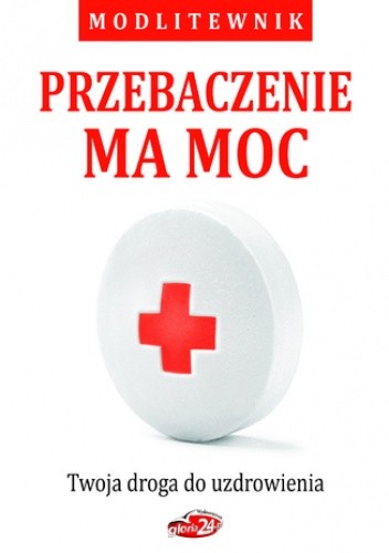 Przebaczenie ma moc. Twoja droga do uzdrowienia