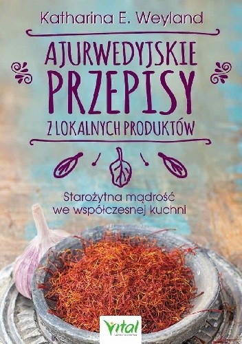 Ajurwedyjskie przepisy z lokalnych produktów. Starożytna mądrość we współczesnej kuchni