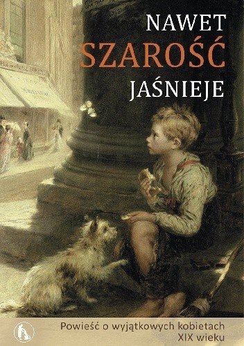 Nawet szarość jaśnieje. Powieść o wyjątkowych kobietach XIX wieku. Tom II