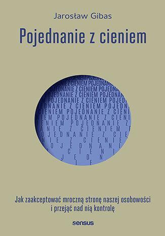 Pojednanie z cieniem. Jak zaakceptować i przejąć kontrolę nad mroczną stroną naszej osobowości, którą skrywamy przed światem i samym sobą