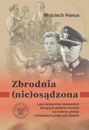 Zbrodnia (nie)osądzona. Losy żandarmów niemieckich z posterunku w Łańcucie biorących udział w zbrodni na rodzinie Ulmów i ukrywanych przez nich Żydach