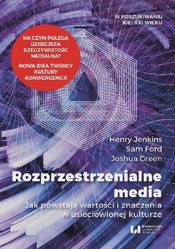 Rozprzestrzenialne media. Jak powstają wartości i znaczenia w usieciowionej kulturze
