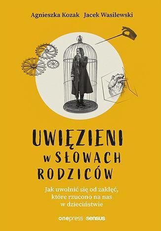 Uwięzieni w słowach rodziców. Jak uwolnić się od zaklęć, które rzucono na nas w dzieciństwie