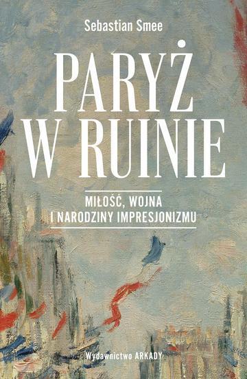 Paryż w ruinie.. Miłość, wojna i narodziny impresjonizmu