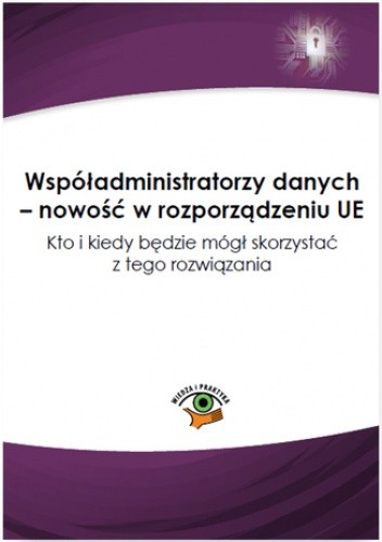 Współadministratorzy danych - nowość w rozporządzeniu UE. Kto i kiedy będzie mógł skorzystać z tego rozwiązania