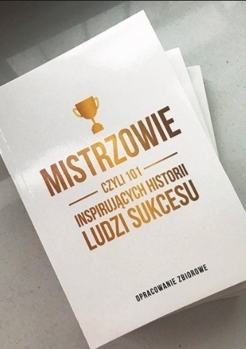 Mistrzowie czyli 101 inspirujących historii ludzi sukcesu