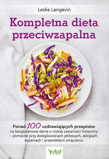 Kompletna dieta przeciwzapalna. Ponad 100 uzdrawiających przepisów na bezglutenowe dania o niskiej zawartości histaminy - pomocne przy dolegliwościach jelitowych, alergiach, egzemach i przewlekłym zmęczeniu