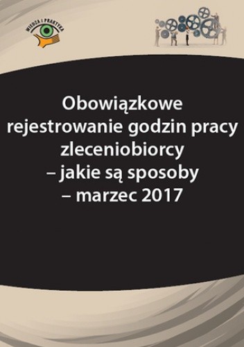 Obowiązkowe rejestrowanie godzin pracy zleceniobiorcy - jakie są sposoby - marzec 2017
