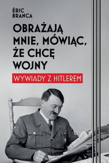 Obrażają mnie, mówiąc, że chcę wojny. Wywiady z Hitlerem