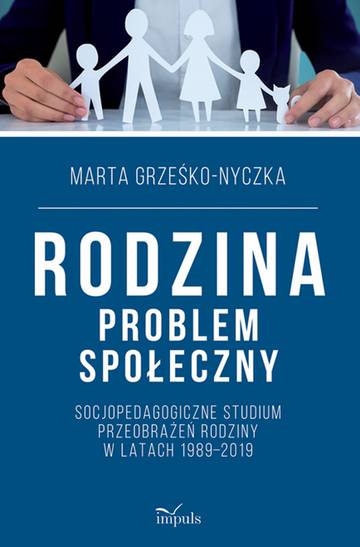 Rodzina problem społeczny Socjopedagogiczne studium przeobrażeń rodziny w latach 1989–2019