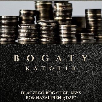 Bogaty Katolik Dlaczego Bóg Chce, Abyś Pomnażał Pieniądze?