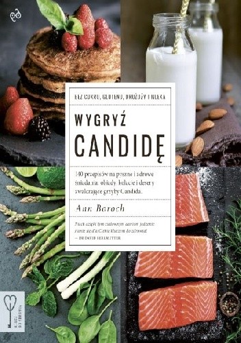 Wygryź Candidę. 140 przepisów na pyszne i zdrowe śniadania, obiady, kolacje i desery zwalczające grzyby Candida