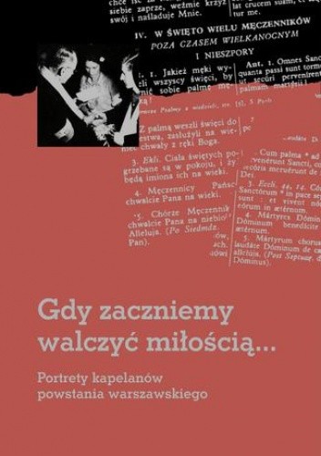 Gdy zaczniemy walczyć miłością... Portrety kapelanów powstania warszawskiego