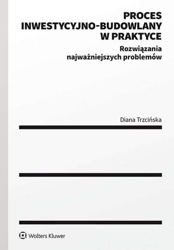 Proces inwestycyjno-budowlany w praktyce. Rozwiązania najważniejszych problemów