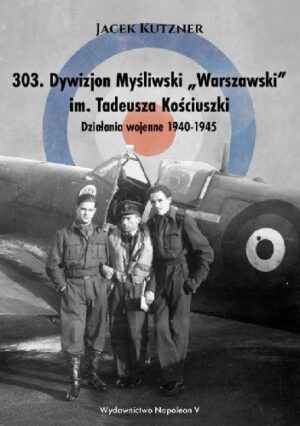 303. Dywizjon Myśliwski ?Warszawski? im. Tadeusza Kościuszki. Działania wojenne 1940-1945